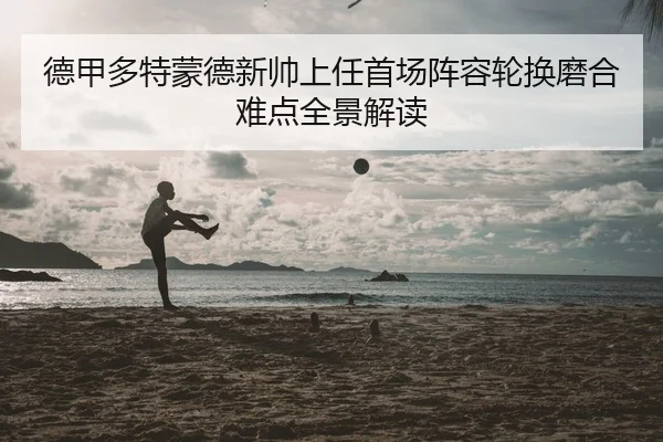 德甲多特蒙德新帅上任首场阵容轮换磨合难点全景解读